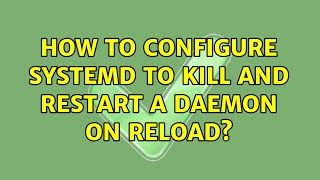 How to configure systemd to kill and restart a daemon on reload? (2 Solutions!!)
