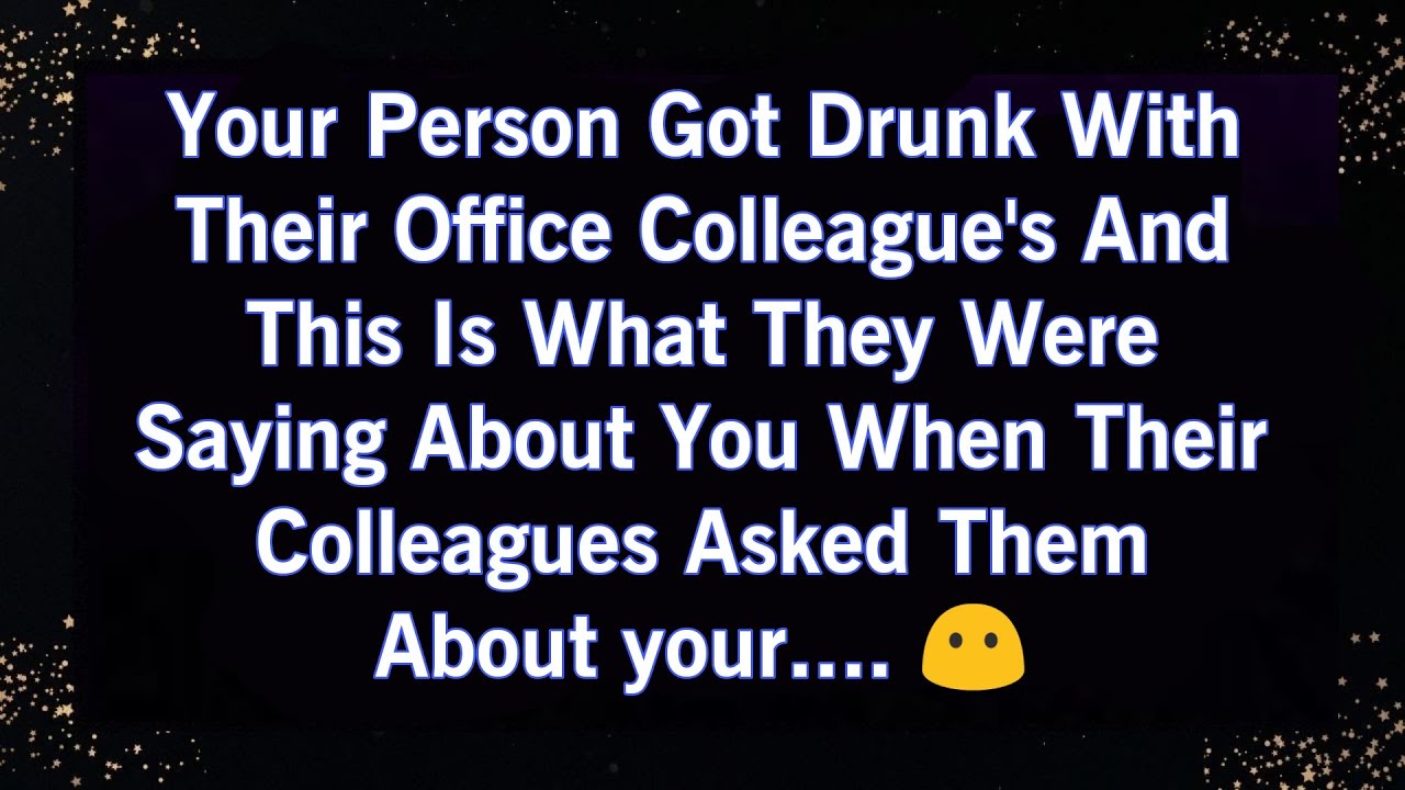 YOUR PERSON GOT DRUNK WITH THEIR OFFICE COLLEAGUE'S AND THIS IS WHAT THEY WERE SAYING ABOUT YOU...😦