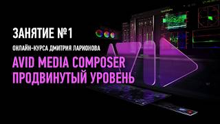 Avid Media Composer. Продвинутый уровень. Занятие №1. Дмитрий Ларионов