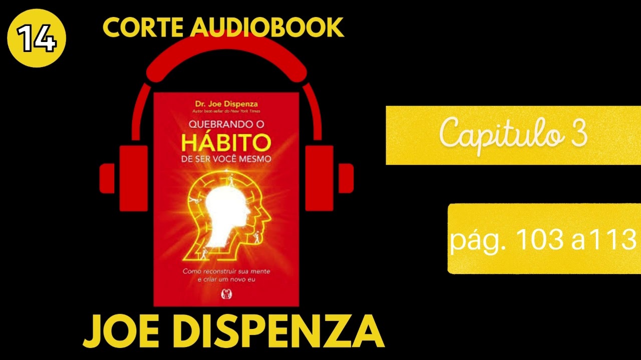 Quebrando o Hábito de Ser Você Mesmo - Joe Dispenza - Capítulo 3 - Pág. 103 a 113