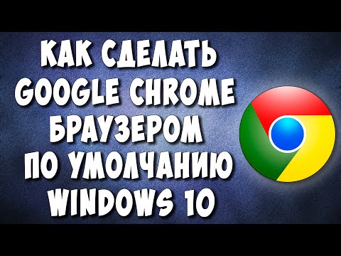 Как Сделать Google Chrome Браузером по Умолчанию на Компьютере с Windows 10