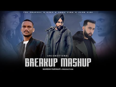 Unconditional Breakup Mashup | The Prophec, KAKA, Ammy Virk, Zehr Vibe | Naresh Parmar