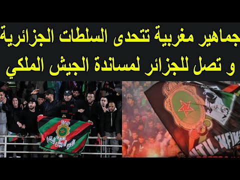 جماهير المغربية تتحدى السلطات الجزائرية و تصل للجزائر لمساندة الجيش الملكي