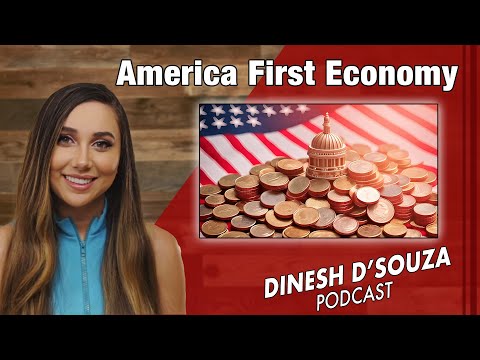 America First Economy Dinesh D’Souza Podcast Ep 849