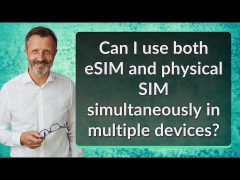 Can I use both eSIM and physical SIM simultaneously in multiple devices?