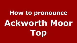 How to pronounce Ackworth Moor Top