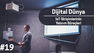 Dijital Dünya #19 - IoT Girişimlerinin Yatırım Süreçleri