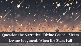 Question the Narrative | Divine Council Meets Divine Judgment: When the Stars Fall