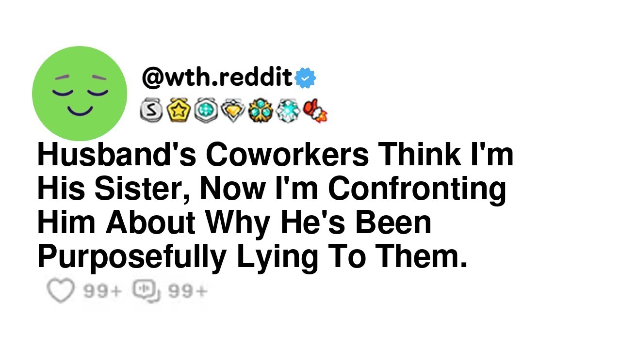 Husband's Coworkers Think I'm His Sister, Now I'm Confronting Him About Why He's Been Purposefull...