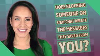 Does blocking someone on Snapchat delete the messages they saved from you?