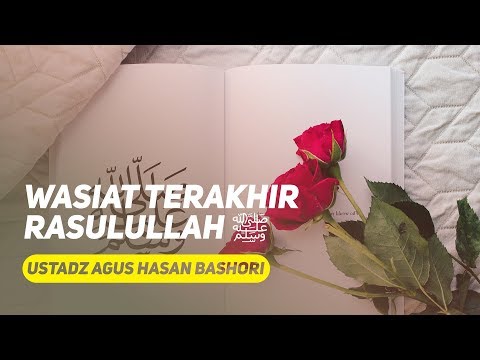 Wasiat terakhir Rasulullah ﷺ - Ustadz Dr. Agus Hasan Bashori, MA