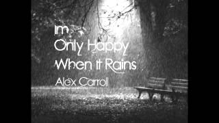 Alex Carroll - Im Only Happy When it Rains - FREE DOWNLOAD IN DESCRIPTION