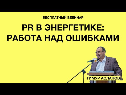 PR в энергетике: работа над ошибками. Тимур Асланов. Запись вебинара для PR-специалистов энергетики