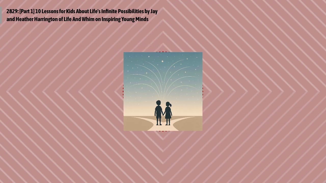 2829: [Part 1] 10 Lessons for Kids About Life's Infinite Possibilities by Jay and Heather...
