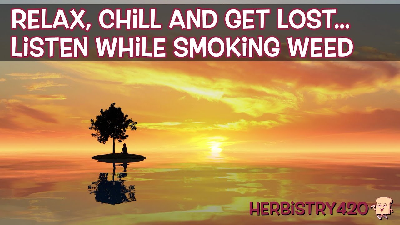 Relax, Chill and Get Lost… Listen While Smoking Weed and Zone Out | Herbistry420