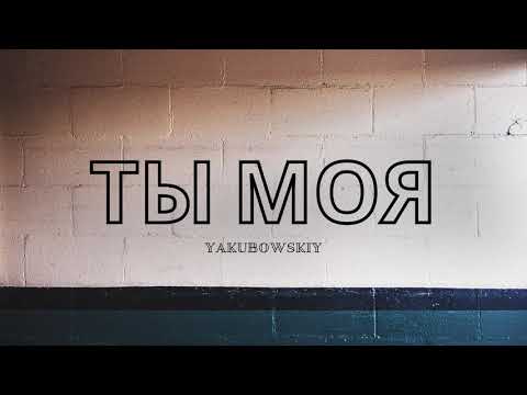 YAKUBOWSKIY - Ты моя (ПРЕМЬЕРА)