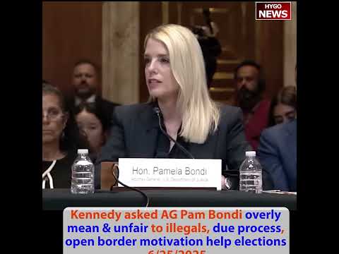 Kennedy asked AG Pam Bondi overly mean & unfair to illegals, due process, open border help elections