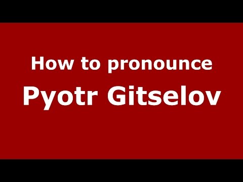 How to pronounce Pyotr Gitselov (Russian/Russia)  - PronounceNames.com