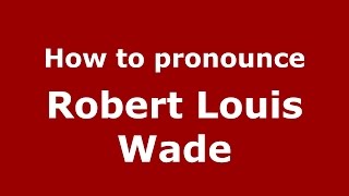 How to pronounce Robert Louis Wade