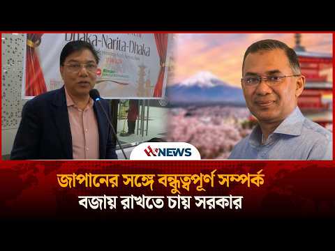 জাপানের সঙ্গে বন্ধুত্বপূর্ণ সম্পর্ক বজায় রাখতে চায় সরকার