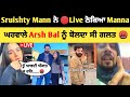 Sruishty Mann ਨੇ Live ਕੀਤਾ Manpreet Manna ਨੂੰ Reply ਘਰਵਾਲੇ Arsh Bal �