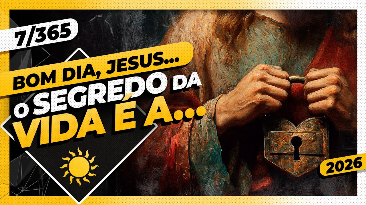 O SEGREDO DA VIDA É A... - Bom dia, Jesus! 7/365 (2026)