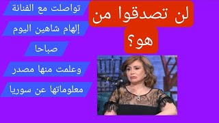 تواصلت مع الفنانة إلهام شاهين صباحا وعلمت منها مصدر معلوماتها عن سوريا لن تص?
