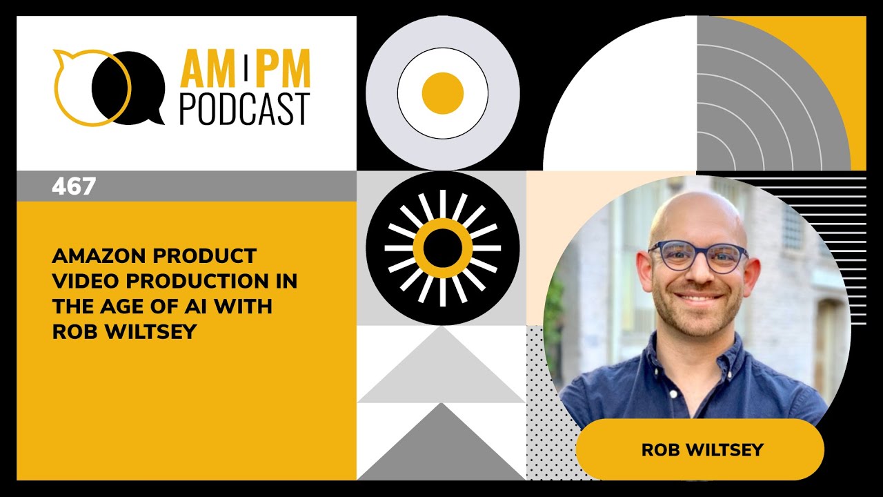 #467 - Amazon Product Video Production in the Age of AI with Rob Wiltsey