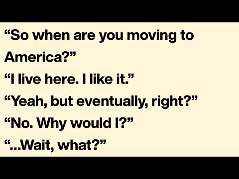 Proof Americans Actually Believe Everyone Dreams of Moving to America