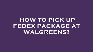 How to pick up fedex package at walgreens?