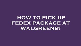 How to pick up fedex package at walgreens