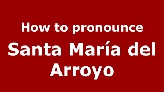 How to pronounce Santa María Del Arroyo