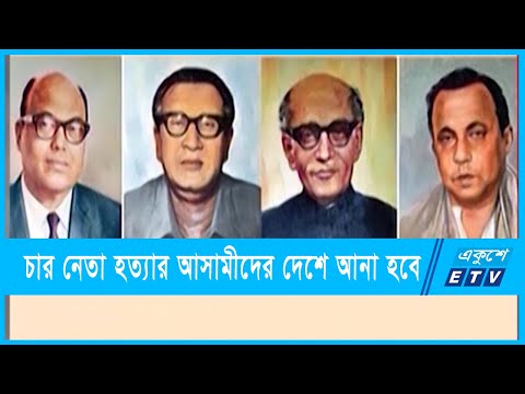 চার নেতা হত্যার আসামীদের দেশে এনে রায় কার্যকর করা হবে