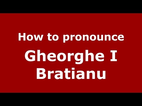 How to pronounce Gheorghe I Bratianu (Romanian/Romania)  - PronounceNames.com