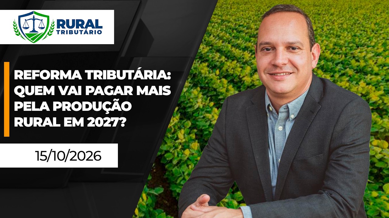 RURAL TRIBUTÁRIO - Reforma Tributária: Quem vai pagar mais pela produção rural em 2027?