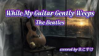 While My Guitar Gently Weeps（The Beatles）歌ってみたよ。covered by まこすけ
