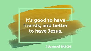 It's good to have friends, and better to have Jesus. 1 Samuel 19:1-24