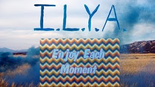 I.L.Y.A. - Enjoy Each Moment