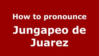 How to pronounce Jungapeo De Juarez