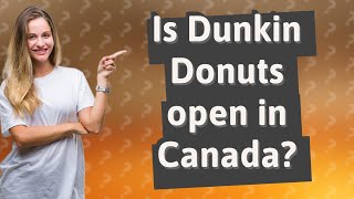 Is Dunkin Donuts open in Canada?