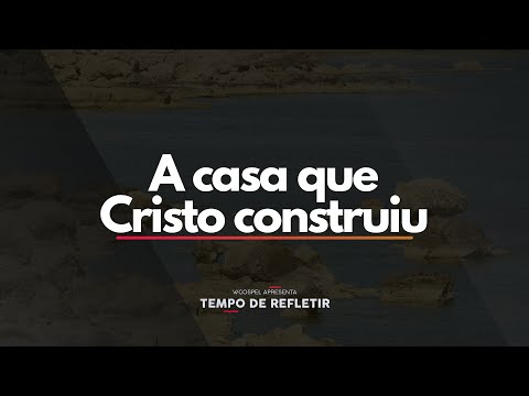 [Tempo de Refletir] A casa que Cristo construiu