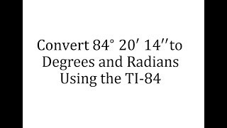 Using the TI-84 to Convert Degrees, Minutes, and Seconds to Degrees and Radians
