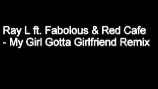 Ray L ft. Fabolous Red Cafe - My Girl Gotta Girlfriend Remix