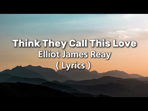 Think They Call This Love - Elliot James Reay ( Lyrics)