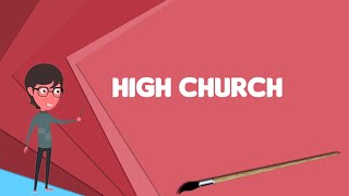 What is High church? Explain High church, Define High church, Meaning of High church