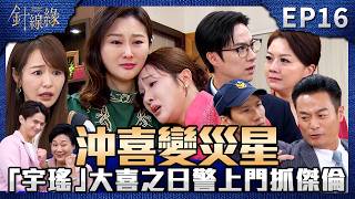針線緣 EP16 完整版｜「宇瑤」大喜之日！警察竟闖林家抓走金傑倫！洪老夫人助攻「長孫愛情大作戰」！志豪為了挽回心安卻暈倒送醫！｜Stitched Together｜【補體素鉻100】