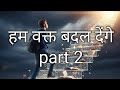 Hum Waqt Badal Denge Part 2 हम वक्त बदल देंगे पार्ट 2 Motivati