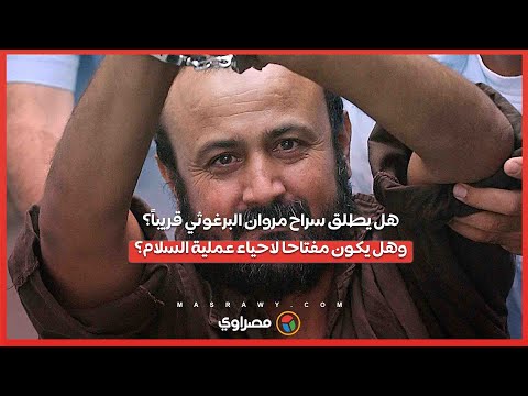 هل يطلق سراح مروان البرغوثي قريباً؟ .. وهل يكون مفتاحا لاحياء عملية السلام؟