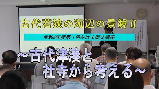 古代若狭の海辺の景観Ⅱ~古代津湊と社寺から考える~【令和6年度みはま歴文講座 第1回】