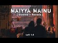 Maiyya mainu [ Slowed + Reverb ] | Lofi 1.0